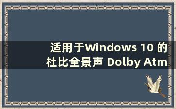 适用于Windows 10 的杜比全景声 Dolby Atmos for Windows